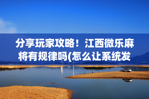 分享玩家攻略！江西微乐麻将有规律吗(怎么让系统发好牌)