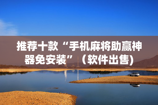 推荐十款“手机麻将助赢神器免安装”（软件出售)