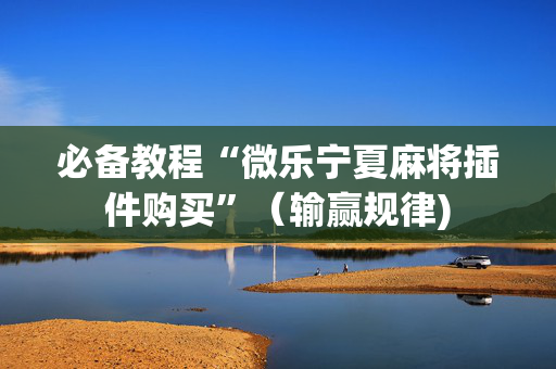 必备教程“微乐宁夏麻将插件购买”（输赢规律)