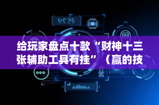给玩家盘点十款“财神十三张辅助工具有挂”（赢的技巧规律)