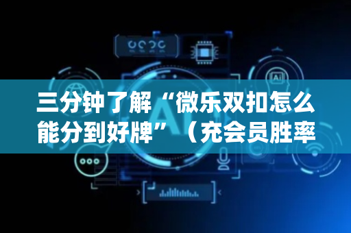 三分钟了解“微乐双扣怎么能分到好牌”（充会员胜率高)