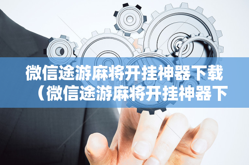 微信途游麻将开挂神器下载（微信途游麻将开挂神器下载安装）