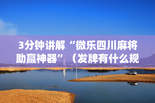 3分钟讲解“微乐四川麻将助赢神器”（发牌有什么规律吗)