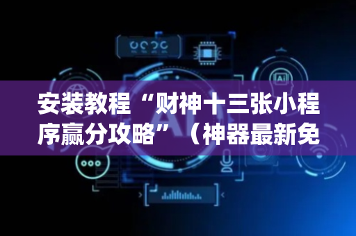 安装教程“财神十三张小程序赢分攻略”（神器最新免费)