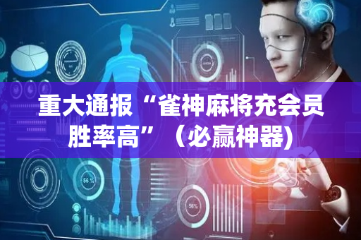 重大通报“雀神麻将充会员胜率高”（必赢神器)