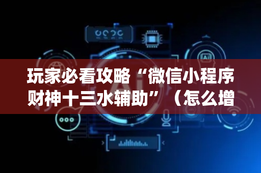 玩家必看攻略“微信小程序财神十三水辅助”（怎么增加胜率)