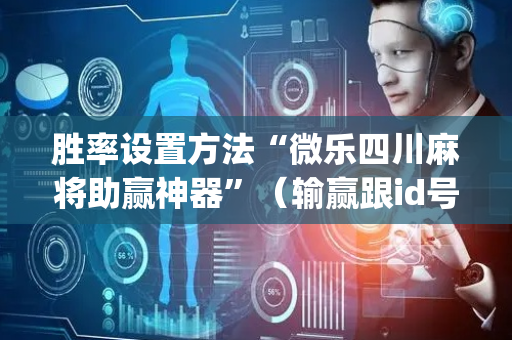 胜率设置方法“微乐四川麻将助赢神器”（输赢跟id号有关系吗)
