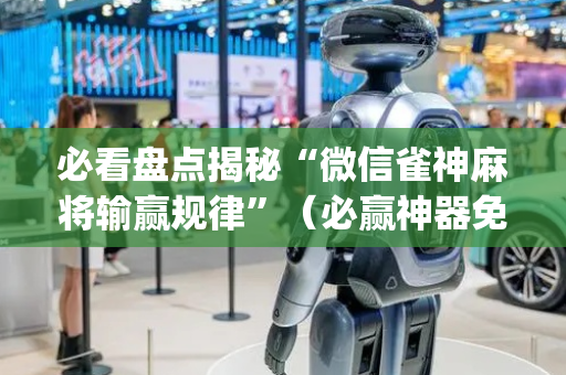 必看盘点揭秘“微信雀神麻将输赢规律”（必赢神器免费安装)