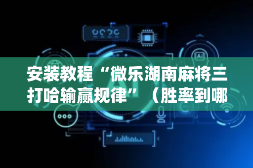 安装教程“微乐湖南麻将三打哈输赢规律”（胜率到哪调)