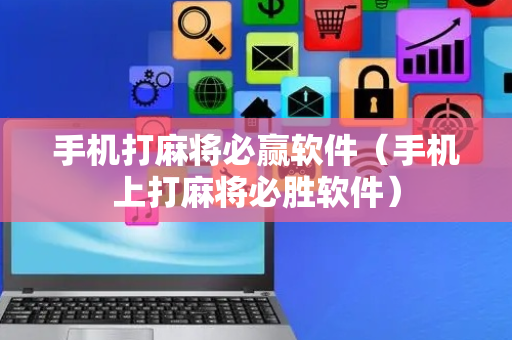 手机打麻将必赢软件（手机上打麻将必胜软件）