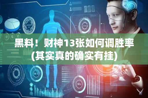 黑料！财神13张如何调胜率(其实真的确实有挂)