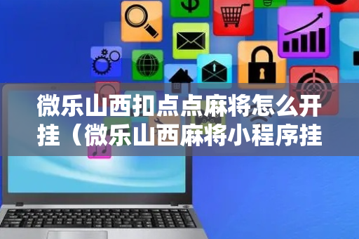 微乐山西扣点点麻将怎么开挂（微乐山西麻将小程序挂）