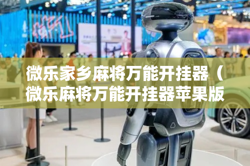 微乐家乡麻将万能开挂器（微乐麻将万能开挂器苹果版下载）