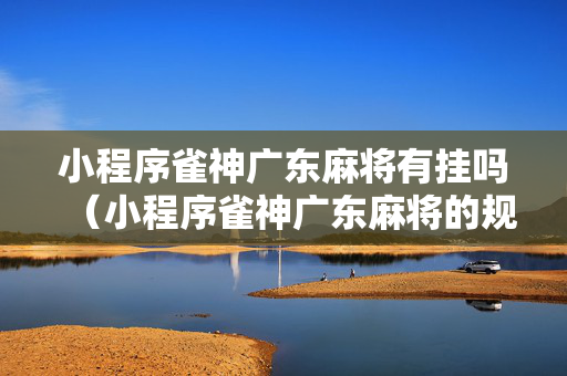 小程序雀神广东麻将有挂吗（小程序雀神广东麻将的规律）