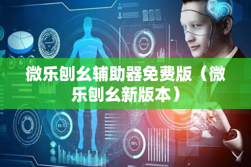 微乐刨幺辅助器免费版（微乐刨幺新版本）