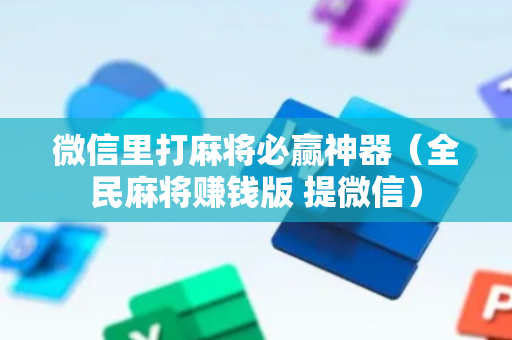 微信里打麻将必赢神器（全民麻将赚钱版 提微信）