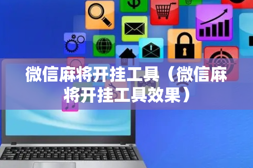 微信麻将开挂工具（微信麻将开挂工具效果）