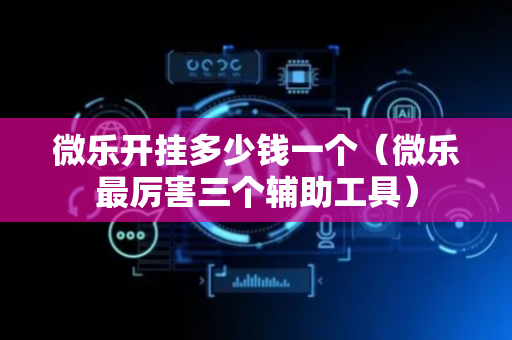 微乐开挂多少钱一个（微乐最厉害三个辅助工具）