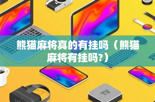 熊猫麻将真的有挂吗（熊猫麻将有挂吗?）