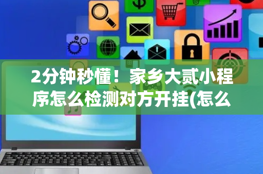 2分钟秒懂！家乡大贰小程序怎么检测对方开挂(怎么打赢的几率大)