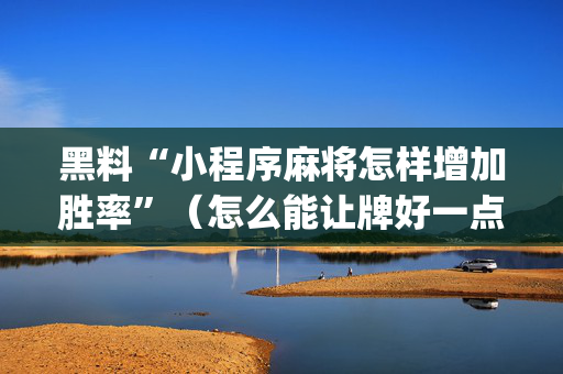 黑料“小程序麻将怎样增加胜率”（怎么能让牌好一点)