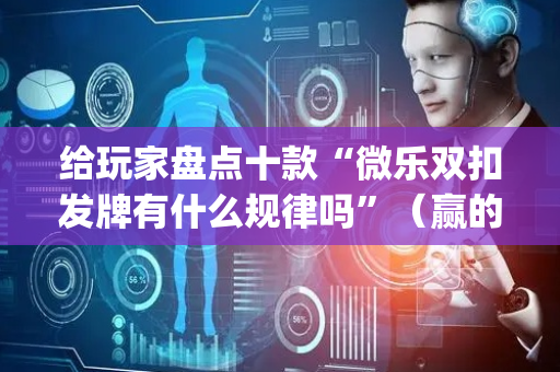 给玩家盘点十款“微乐双扣发牌有什么规律吗”（赢的技巧规律)