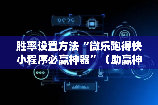 胜率设置方法“微乐跑得快小程序必赢神器”（助赢神器购买)