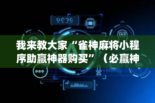 我来教大家“雀神麻将小程序助赢神器购买”（必赢神器)
