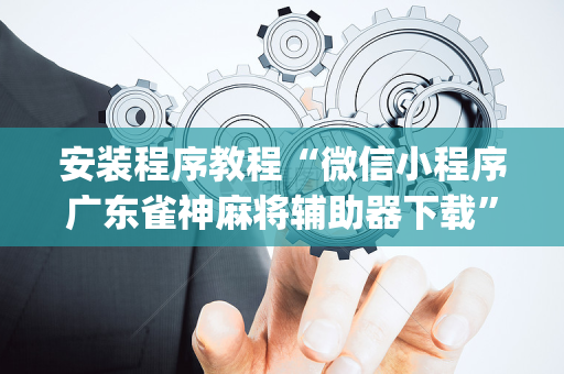 安装程序教程“微信小程序广东雀神麻将辅助器下载”（助赢神器)