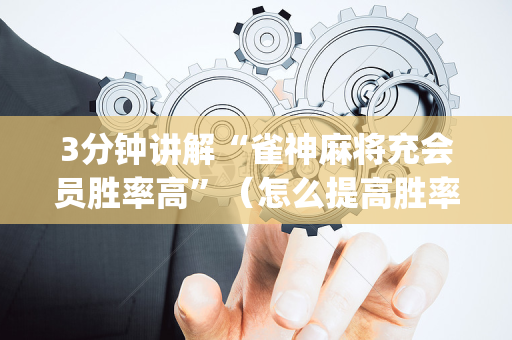 3分钟讲解“雀神麻将充会员胜率高”（怎么提高胜率)