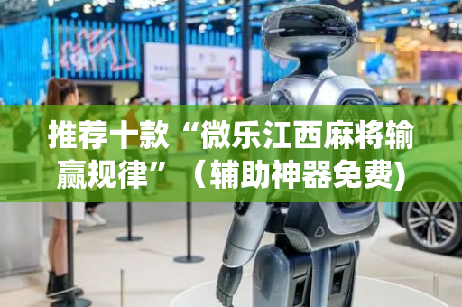 推荐十款“微乐江西麻将输赢规律”（辅助神器免费)