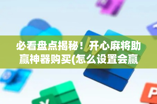 必看盘点揭秘！开心麻将助赢神器购买(怎么设置会赢)
