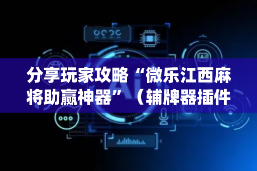 分享玩家攻略“微乐江西麻将助赢神器”（辅牌器插件购买)