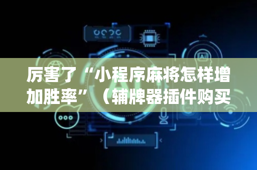 厉害了“小程序麻将怎样增加胜率”（辅牌器插件购买)