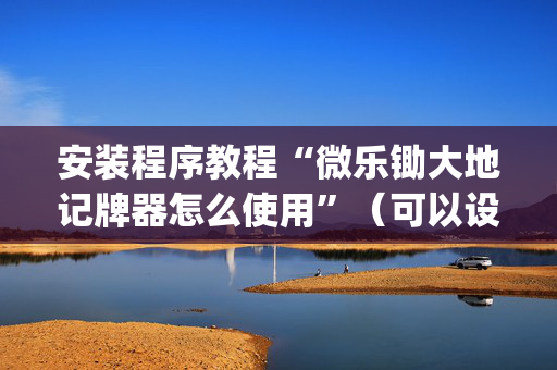 安装程序教程“微乐锄大地记牌器怎么使用”（可以设置输赢吗)