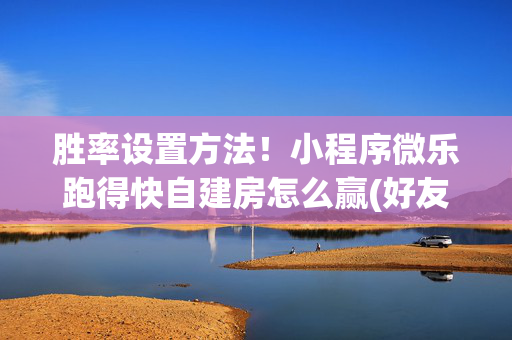 胜率设置方法！小程序微乐跑得快自建房怎么赢(好友约战老是输)