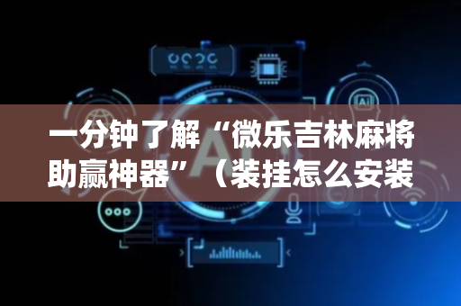 一分钟了解“微乐吉林麻将助赢神器”（装挂怎么安装)