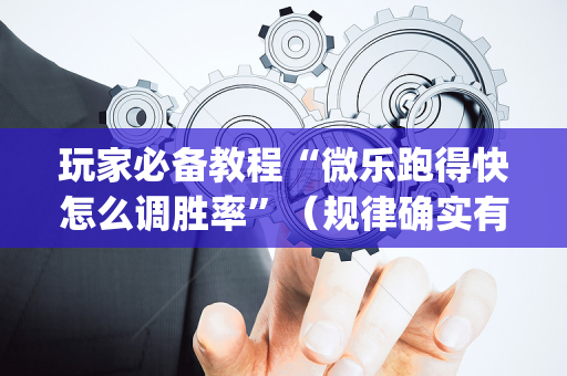 玩家必备教程“微乐跑得快怎么调胜率”（规律确实有挂)