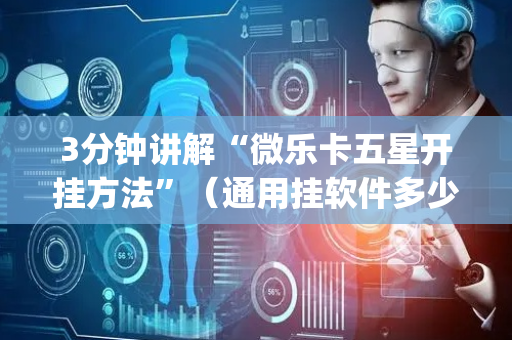 3分钟讲解“微乐卡五星开挂方法”（通用挂软件多少钱)