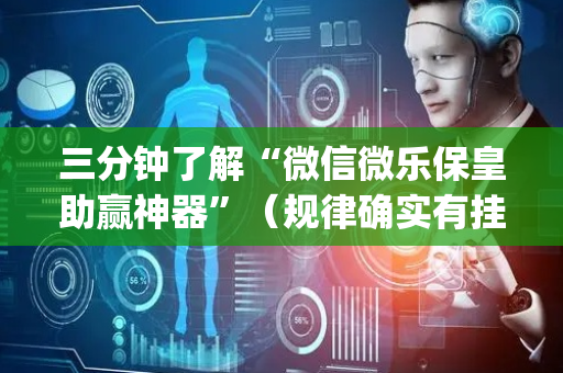 三分钟了解“微信微乐保皇助赢神器”（规律确实有挂)