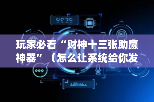 玩家必看“财神十三张助赢神器”（怎么让系统给你发好牌)