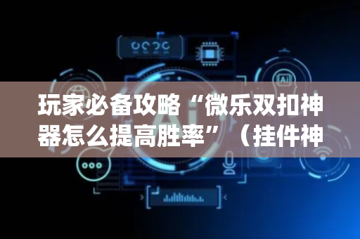 玩家必备攻略“微乐双扣神器怎么提高胜率”（挂件神器)