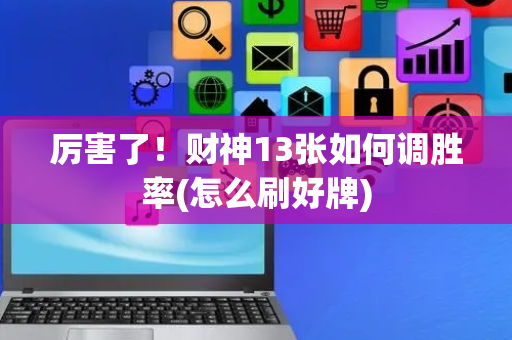 厉害了！财神13张如何调胜率(怎么刷好牌)