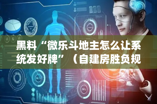 黑料“微乐斗地主怎么让系统发好牌”（自建房胜负规律)