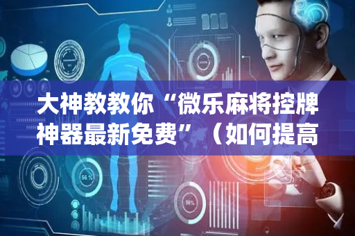 大神教教你“微乐麻将控牌神器最新免费”（如何提高胜率)