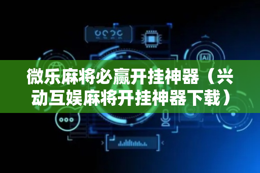 微乐麻将必赢开挂神器（兴动互娱麻将开挂神器下载）