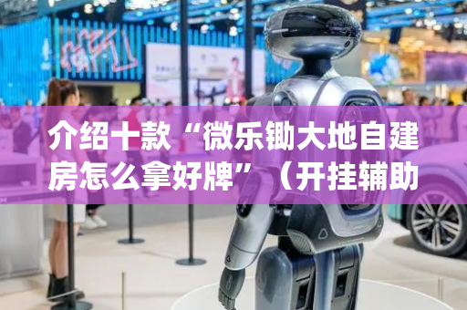 介绍十款“微乐锄大地自建房怎么拿好牌”（开挂辅助脚本)