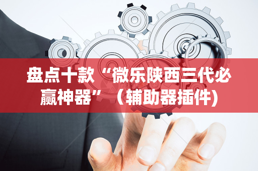 盘点十款“微乐陕西三代必赢神器”（辅助器插件)