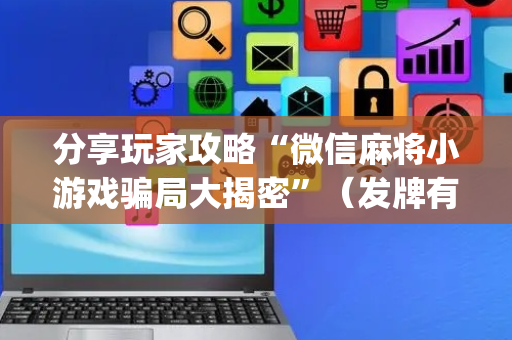 分享玩家攻略“微信麻将小游戏骗局大揭密”（发牌有什么规律吗)