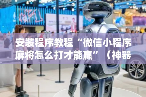 安装程序教程“微信小程序麻将怎么打才能赢”（神器最新免费)